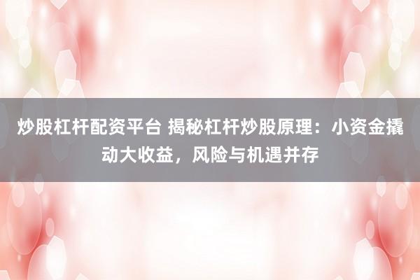 炒股杠杆配资平台 揭秘杠杆炒股原理：小资金撬动大收益，风险与机遇并存