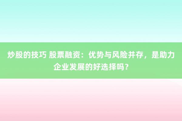 炒股的技巧 股票融资：优势与风险并存，是助力企业发展的好选择吗？