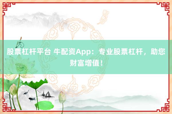 股票杠杆平台 牛配资App：专业股票杠杆，助您财富增值！