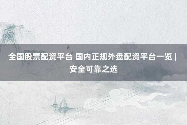 全国股票配资平台 国内正规外盘配资平台一览 | 安全可靠之选