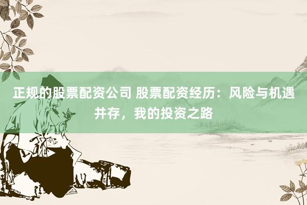 正规的股票配资公司 股票配资经历：风险与机遇并存，我的投资之路