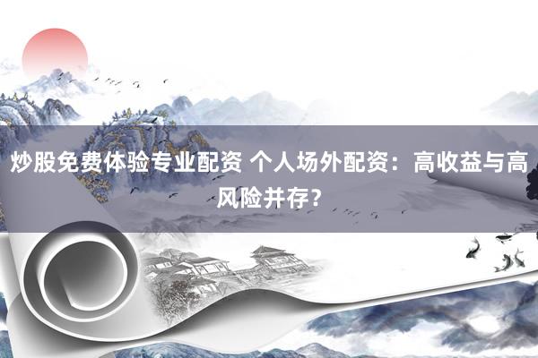 炒股免费体验专业配资 个人场外配资：高收益与高风险并存？