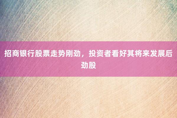 招商银行股票走势刚劲，投资者看好其将来发展后劲股