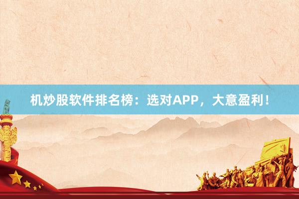 机炒股软件排名榜:选对APP,大意盈利!