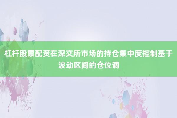 杠杆股票配资在深交所市场的持仓集中度控制基于波动区间的仓位调