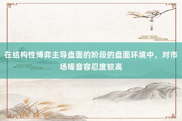在结构性博弈主导盘面的阶段的盘面环境中，对市场噪音容忍度较高