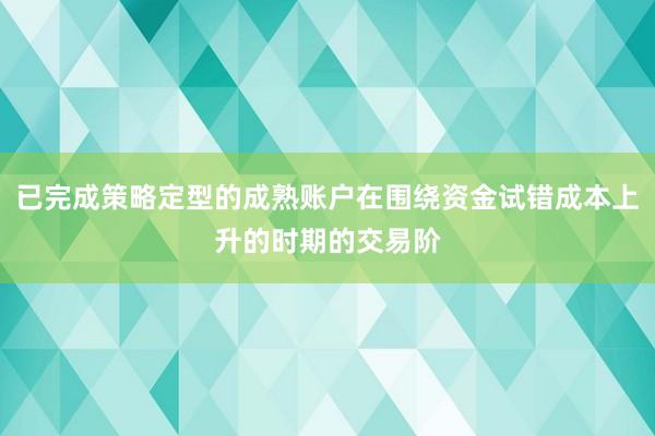 已完成策略定型的成熟账户在围绕资金试错成本上升的时期的交易阶