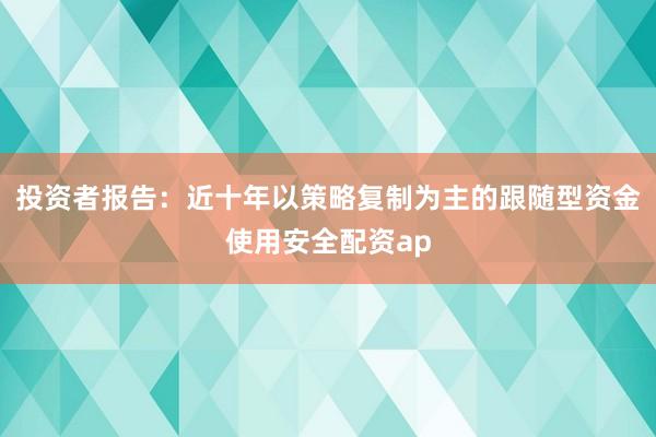 投资者报告：近十年以策略复制为主的跟随型资金使用安全配资ap