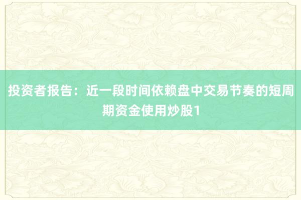 投资者报告：近一段时间依赖盘中交易节奏的短周期资金使用炒股1