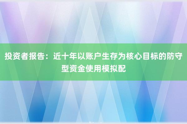 投资者报告：近十年以账户生存为核心目标的防守型资金使用模拟配