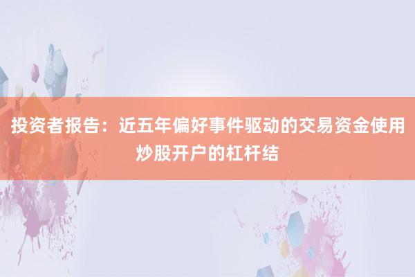 投资者报告：近五年偏好事件驱动的交易资金使用炒股开户的杠杆结