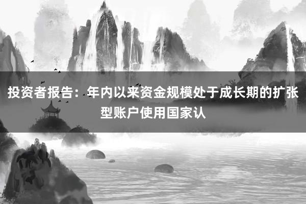 投资者报告：年内以来资金规模处于成长期的扩张型账户使用国家认