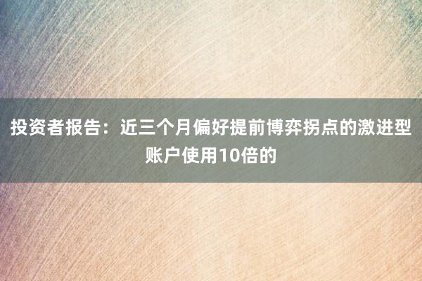投资者报告：近三个月偏好提前博弈拐点的激进型账户使用10倍的