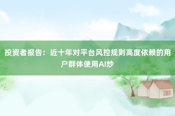 投资者报告：近十年对平台风控规则高度依赖的用户群体使用AI炒