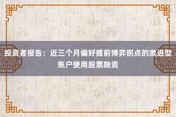 投资者报告：近三个月偏好提前博弈拐点的激进型账户使用股票融资