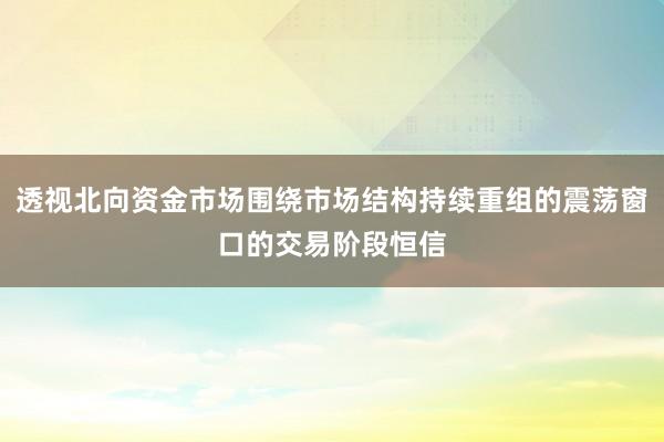 透视北向资金市场围绕市场结构持续重组的震荡窗口的交易阶段恒信