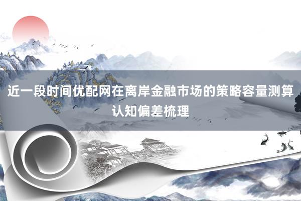 近一段时间优配网在离岸金融市场的策略容量测算认知偏差梳理