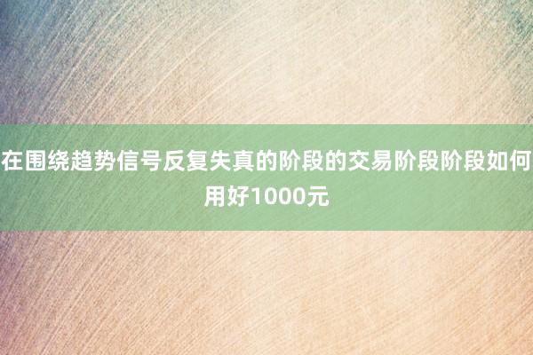 在围绕趋势信号反复失真的阶段的交易阶段阶段如何用好1000元