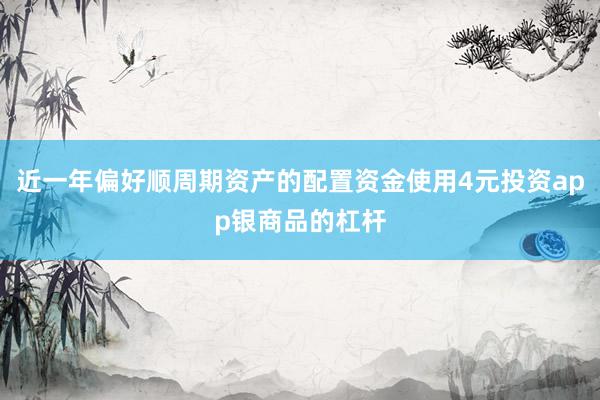 近一年偏好顺周期资产的配置资金使用4元投资app银商品的杠杆
