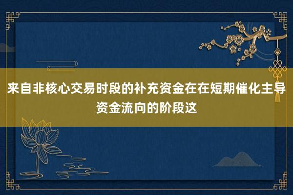 来自非核心交易时段的补充资金在在短期催化主导资金流向的阶段这