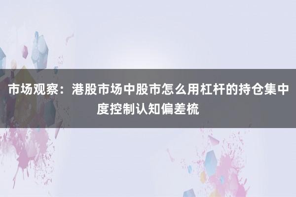 市场观察：港股市场中股市怎么用杠杆的持仓集中度控制认知偏差梳