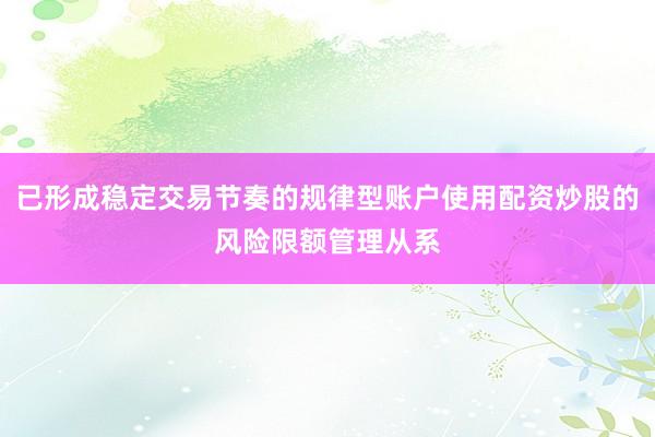 已形成稳定交易节奏的规律型账户使用配资炒股的风险限额管理从系