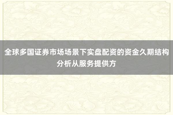 全球多国证券市场场景下实盘配资的资金久期结构分析从服务提供方