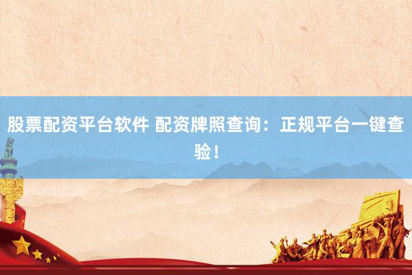 股票配资平台软件 配资牌照查询：正规平台一键查验！