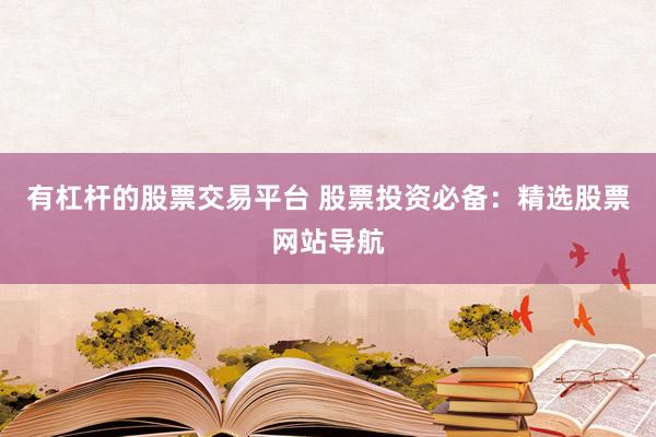 有杠杆的股票交易平台 股票投资必备：精选股票网站导航