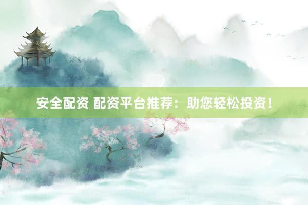 安全配资 配资平台推荐：助您轻松投资！