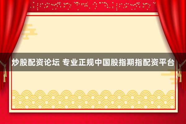 炒股配资论坛 专业正规中国股指期指配资平台