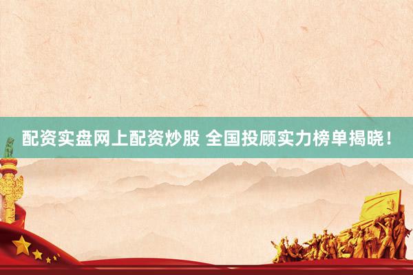 配资实盘网上配资炒股 全国投顾实力榜单揭晓!