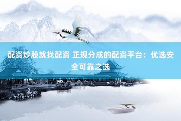 配资炒股就找配资 正规分成的配资平台：优选安全可靠之选