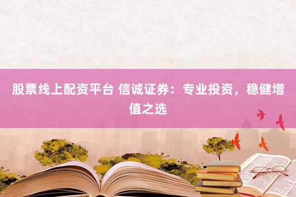 股票线上配资平台 信诚证券：专业投资，稳健增值之选