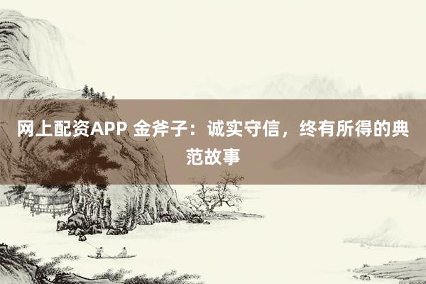 网上配资APP 金斧子：诚实守信，终有所得的典范故事