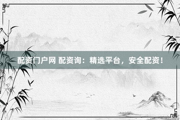 配资门户网 配资询:精选平台,安全配资!