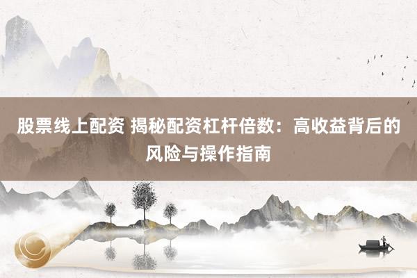 股票线上配资 揭秘配资杠杆倍数：高收益背后的风险与操作指南