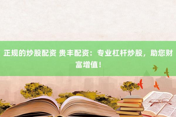 正规的炒股配资 贵丰配资：专业杠杆炒股，助您财富增值！