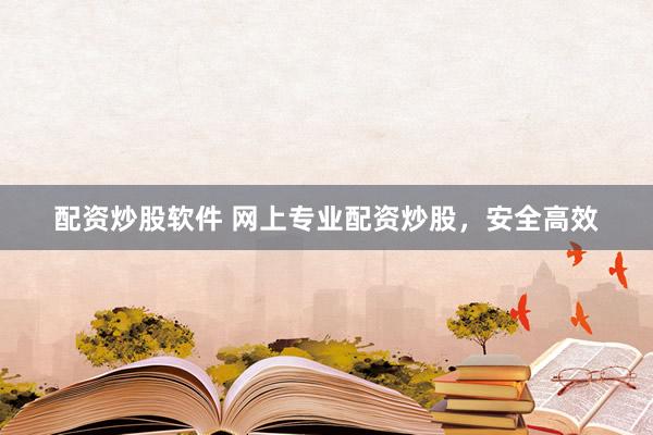 配资炒股软件 网上专业配资炒股，安全高效