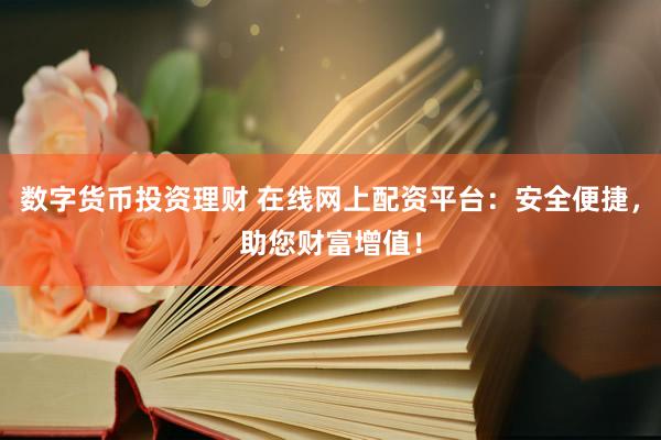 数字货币投资理财 在线网上配资平台：安全便捷，助您财富增值！