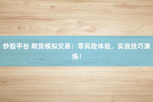 炒股平台 期货模拟交易：零风险体验，实战技巧演练！