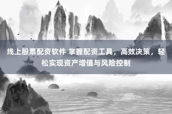 线上股票配资软件 掌握配资工具，高效决策，轻松实现资产增值与风险控制
