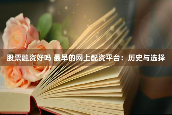 股票融资好吗 最早的网上配资平台：历史与选择
