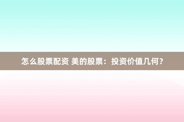 怎么股票配资 美的股票：投资价值几何？