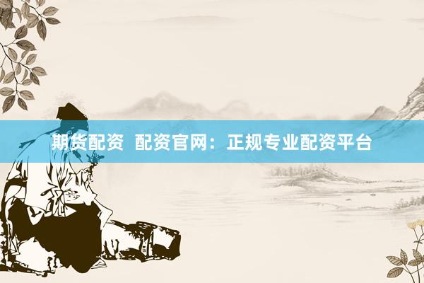 期货配资  配资官网：正规专业配资平台
