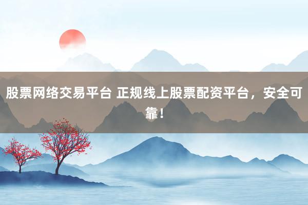 股票网络交易平台 正规线上股票配资平台，安全可靠！