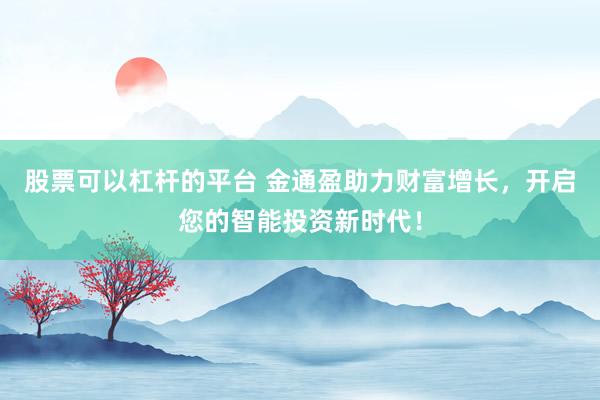 股票可以杠杆的平台 金通盈助力财富增长，开启您的智能投资新时代！