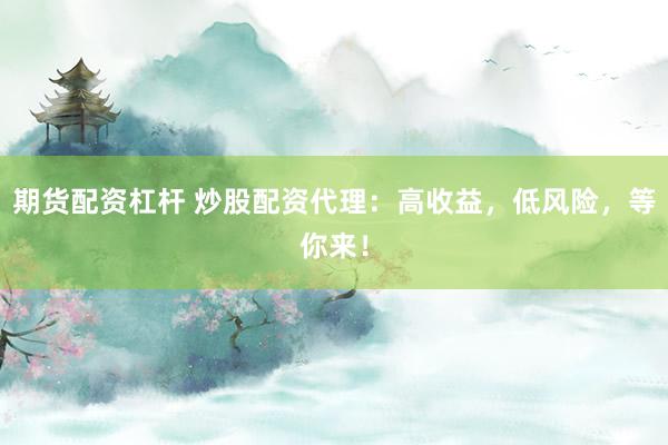 期货配资杠杆 炒股配资代理：高收益，低风险，等你来！