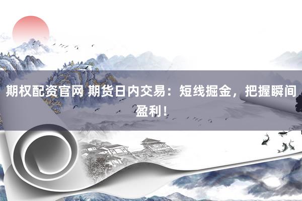 期权配资官网 期货日内交易:短线掘金,把握瞬间盈利!
