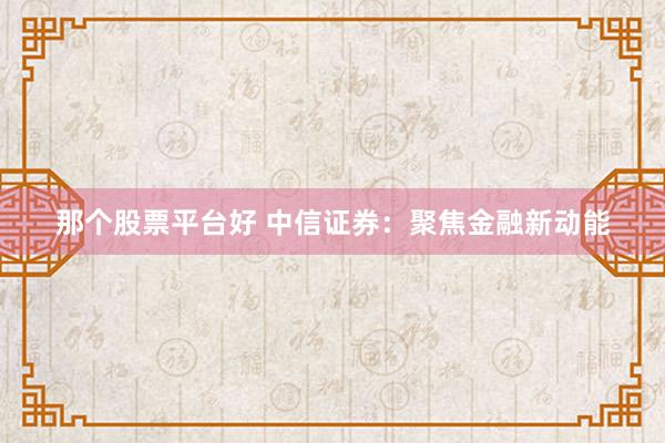 那个股票平台好 中信证券：聚焦金融新动能